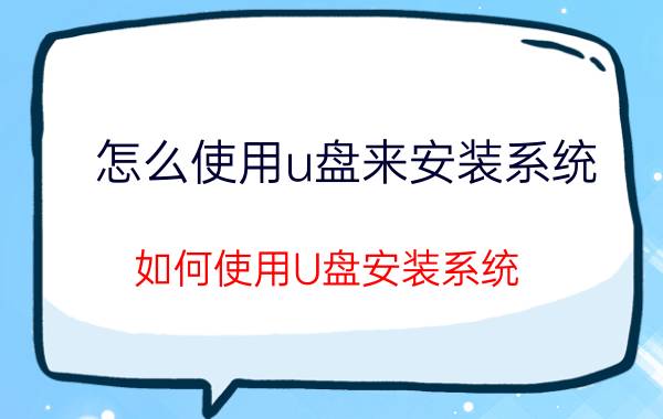 怎么使用u盘来安装系统 如何使用U盘安装系统